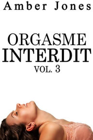 Title: Orgasme INTERDIT Vol. 3: Trilogie Érotique, Première Fois, Escort, Fantasme, Bad Boy, Author: Jones Amber