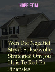 Title: Wen Die Negatief Stryd: Suksesvolle Strategieë Om Jou Huis Te Red En Finansies, Author: Hope Etim