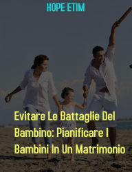 Title: Evitare Le Battaglie Del Bambino: Pianificare I Bambini In Un Matrimonio, Author: Hope Etim