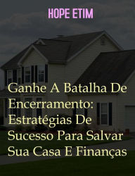 Title: Ganhe A Batalha De Encerramento: Estratégias De Sucesso Para Salvar Sua Casa e Finanças, Author: Hope Etim