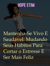 Title: Mantenha-Se Vivo E Saudável: Mude Seus Hábitos Para Cortar O Estresse E Ser Mais Feliz, Author: Hope Etim