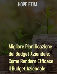 Title: Migliore Pianificazione del Budget Aziendale: Come Rendere Efficace il Budget Aziendale, Author: Hope Etim