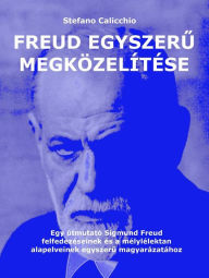 Title: Egyszeru megközelítés Freudhoz: Egy útmutató Sigmund Freud felfedezéseinek és a mélylélektan alapelveinek egyszeru magyarázatához, Author: Stefano Calicchio
