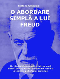 Title: O abordare simpla a lui Freud: Un ghid pentru a explica într-un mod simplu descoperirile lui Sigmund Freud ?i principiile psihologiei profunde, Author: Stefano Calicchio
