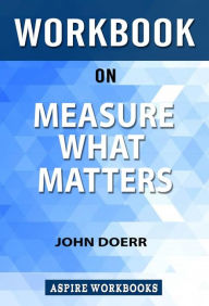 Title: Workbook on Measure what Matters: OKRs: The Simple Idea that Drives 10x Growth by John Doerr: Summary Study Guide, Author: Aspire Workbook