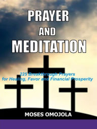 Title: Prayer and meditation: 225 Breakthrough prayers for healing, favor and financial prosperity, Author: Moses Omojola