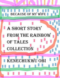 Title: Because of My Wife: A short story from the 'Rainbow of Tales' collection, Author: Kenechukwu Obi