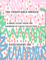 Title: The Charitable Smoker: A short story from the 'Rainbow of Tales' collection, Author: Kenechukwu Obi