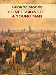 Title: Confessions of a Young Man (Annotated), Author: George Moore
