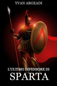 Title: L'ultimo difensore di Sparta, Author: YVAN ARGEADI