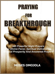 Title: Praying for breakthrough: 345 Powerful night prayers for divine favor, spiritual deliverance, biblical prosperity and answered prayers, Author: Moses Omojola