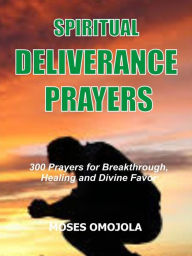Title: Spiritual deliverance prayers: 300 Prayers for breakthrough, healing and divine favor, Author: Moses Omojola