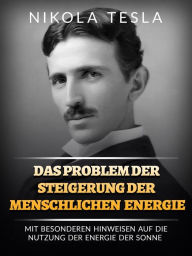 Title: Das problem der steigerung der menschlichen energie (Übersetzt): Mit besonderen hinweisen auf die nutzung der energie der sonne, Author: Nikola Tesla