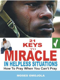 Title: 21 Keys to miracle in helpless situations: How to pray when you can't pray, Author: Moses Omojola
