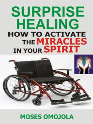 Title: Surprise Healing: How To Activate The Miracles In Your Spirit, Author: Moses Omojola