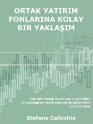 Title: Ortak yatirim fonlarina kolay bir yaklasim: Yatirim fonlarina ve varlik yönetimi alanindaki en etkili yatirim stratejilerine giris rehberi, Author: Stefano Calicchio