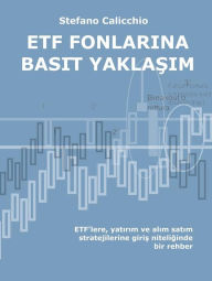 Title: ETF fonlarina basi?t yaklasim: ETF'lere, yatirim ve alim satim stratejilerine giris niteliginde bir rehber, Author: Stefano Calicchio