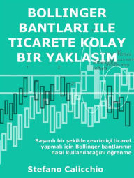 Title: Bollinger bantlari ile ticarete kolay bir yaklasim: Basarili bir sekilde çevrimiçi ticaret yapmak için Bollinger bantlarinin nasil kullanilacagini ögrenme, Author: Stefano Calicchio