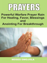 Title: Prayers: Powerful Warfare Prayer Rain For Healing, Favor, Blessings, And Anointing For Breakthrough, Author: Moses Omojola