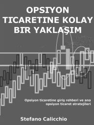 Title: Opsiyon ticaretine kolay bir yaklasim: Opsiyon ticaretine giris rehberi ve ana opsiyon ticaret stratejileri, Author: Stefano Calicchio