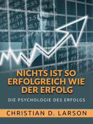 Title: Nichts ist so Erfolgreich wie der Erfolg (Übersetzt): Die Psychologie des Erfolgs, Author: Christian D. Larson