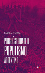 Title: Perché studiare il populismo argentino, Author: Pasquale Serra