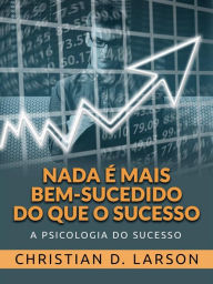 Title: Nada é mais bem-sucedido do que o Sucesso (Traduzido): A Psicologia do Sucesso, Author: Christian D. Larson