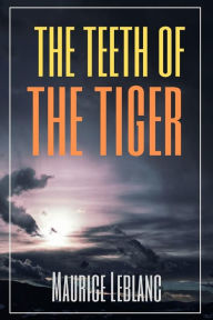 Title: The Teeth of the Tiger (Annotated), Author: Maurice Leblanc