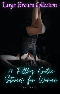 Title: Large Erotica Collection: 60 Filthy Erotic Stories for Women, Author: Willow Cox