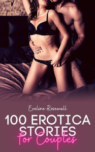 Title: 100 Erotica Stories for Couples: Erotcia Anthology - Explicit Erotica, Author: Eveline Rosewall