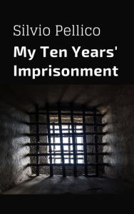 Title: My Ten Years' Imprisonment, Author: SIlvio Pellico