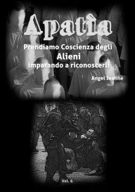 Title: Apatìa - Prendiamo Coscienza degli ALIENI, imparando a riconoscerli - Vol. 6, Author: Angel Jeanne