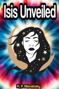 Title: Isis Unveiled: A Master-Key to the Mysteries of Ancient and Modern Science and Theology, Author: H. P. Blavatsky