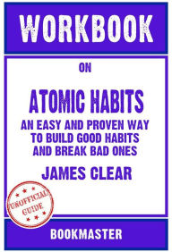 Title: Workbook on Atomic Habits: An Easy and Proven Way to Build Good Habits and Break Bad Ones by James Clear Discussions Made Easy, Author: BookMaster