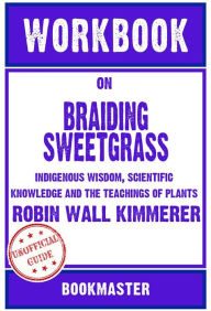 Title: Workbook on Braiding Sweetgrass: Indigenous Wisdom, Scientific Knowledge and the Teachings of Plants by Robin Wall Kimmerer Discussions Made Easy, Author: BookMaster