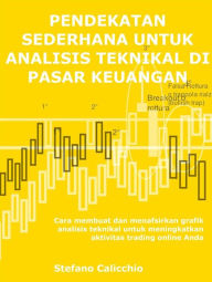 Title: Pendekatan sederhana untuk analisis teknikal di pasar keuangan: Cara membuat dan menafsirkan grafik analisis teknikal untuk meningkatkan aktivitas trading online Anda, Author: Stefano Calicchio