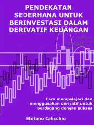 Title: Pendekatan sederhana untuk berinvestasi dalam derivatif keuangan: Cara mempelajari dan menggunakan derivatif untuk berdagang dengan sukses, Author: Stefano Calicchio