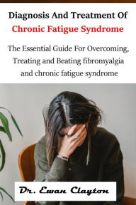 Title: Diagnosis And Treatment Of Chronic Fatigue Syndrome: The Essential Guide For Overcoming, Treating and Beating fibromyalgia and chronic fatigue syndrome, Author: Clayton Ewan Dr.