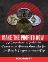 Title: Make the Profits Now: A Comprehensive Guide for Dummies On Proven Strategies for Profiting in Cryptocurrency Dip, Author: Tom Bailey