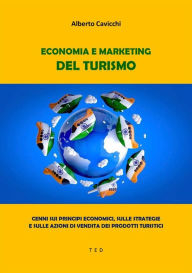 Title: Economia e Marketing del Turismo: Cenni sui principi economici, sulle strategie e sulle azioni di vendita dei prodotti turistici, Author: Alberto Cavicchi