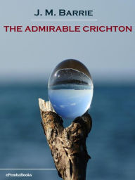 Title: The Admirable Crichton (Annotated), Author: J. M. Barrie