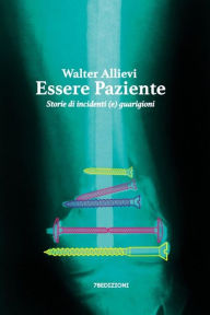 Title: Essere Paziente: Storie di incidenti (e) guarigioni, Author: Walter Allievi