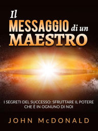 Title: Il Messaggio di un Maestro (Tradotto): I segreti del successo: sfruttare il potere che è in ognuno di noi, Author: John McDonald