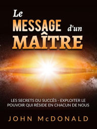 Title: Le Message d'un Maître (Traduit): Les secrets du succès - exploiter le pouvoir qui réside en chacun de nous, Author: John McDonald