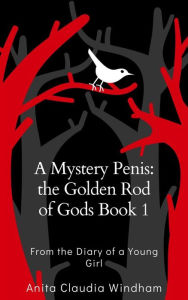 Title: A Mystery Penis: the Golden Rod of Gods Book 1: From the Diary of a Young Girl, Author: Windham Anita Claudia