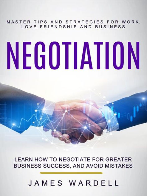 Negotiation: Learn How to Negotiate for Greater Business Success, and ...