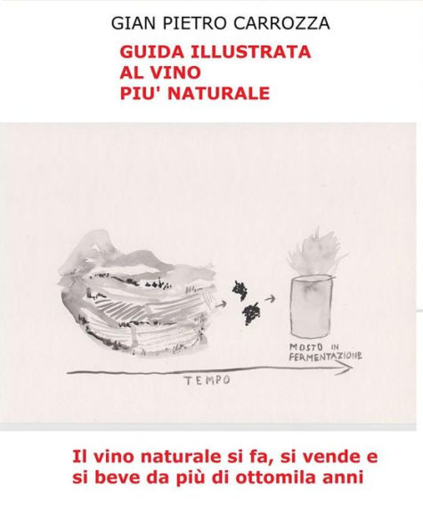 Guida Illustrata al Vino Più Naturale: Il vino naturale si fa, si vende e si beve da più di ottomila anni