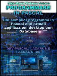 Title: Programmare in Pascal: Dai semplici programmi in Pascal alle attuali applicazioni desktop con Database - DEV-PASCAL, LAZARUS E PASCAL N-IDE, Author: Olga Maria Stefania Cucaro