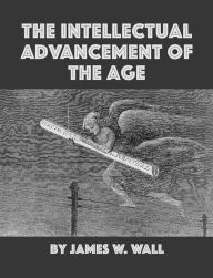 Title: The Intellectual Advancement of the Age, And Its Demands on Every Citizen: A Lecture delivered before the Burlington Mechanics Library Association, September 11, 1851, at the Lyceum Hall, Author: James Walter Wall