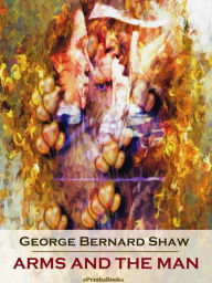 Title: Arms and the Man (Annotated), Author: George Bernard Shaw